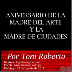 ANIVERSARIO DE LA MADRE DEL ARTE Y LA MADRE DE CIUDADES - Por Toni Roberto - Domingo, 18 de Agosto de 2019